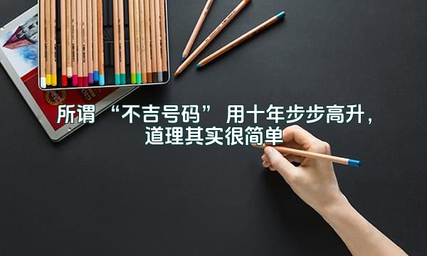 所谓 “不吉号码” 用十年步步高升，道理其实很简单