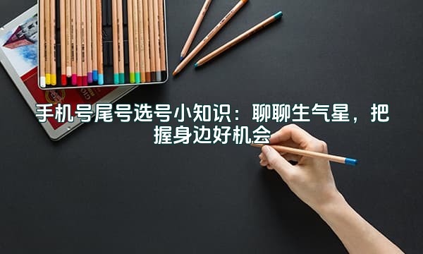 手机号尾号选号小知识:聊聊生气星,把握身边好机会