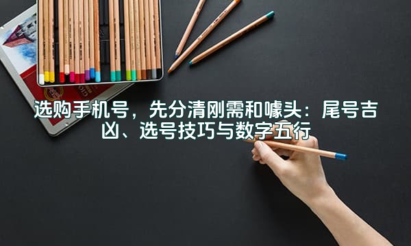 选购手机号，先分清刚需和噱头：尾号吉凶、选号技巧与数字五行