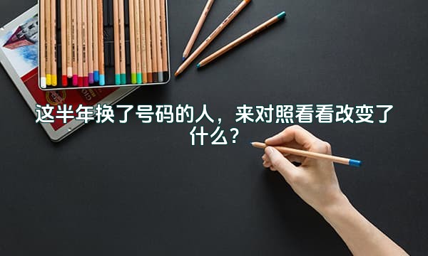 这半年换了号码的人，来对照看看改变了什么？