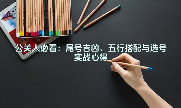 公关人必看：尾号吉凶、五行搭配与选号实战心得