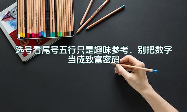 选号看尾号五行只是趣味参考，别把数字当成致富密码