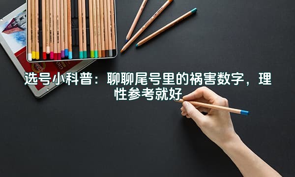 选号小科普:聊聊尾号里的祸害数字,理性参考就好