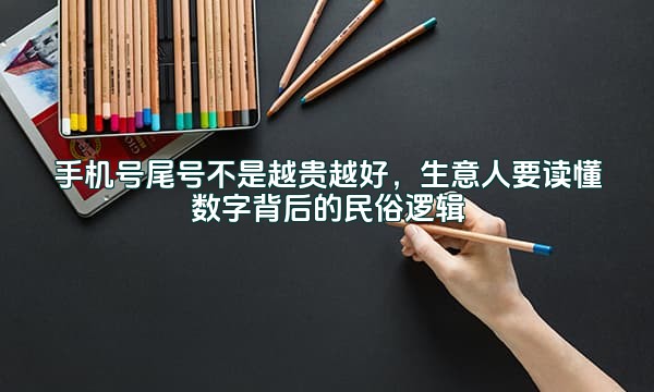 手机号尾号不是越贵越好，生意人要读懂数字背后的民俗逻辑