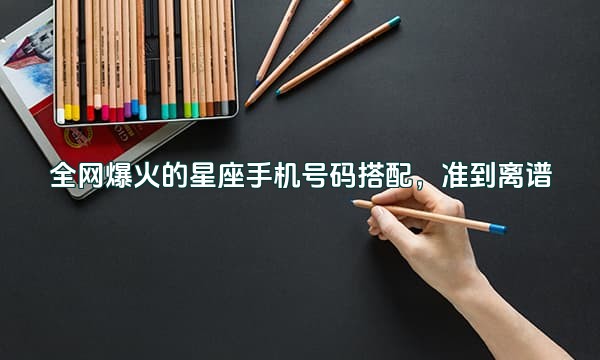 全网爆火的星座手机号码搭配，准到离谱