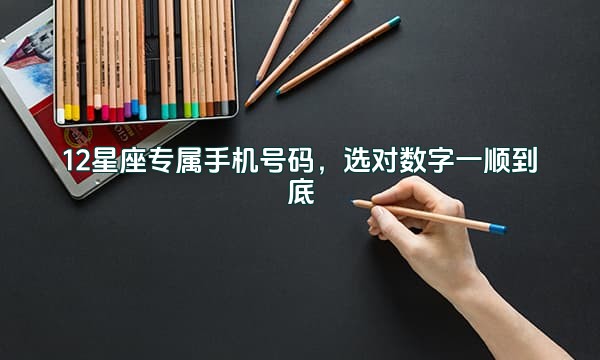 12星座专属手机号码，选对数字一顺到底