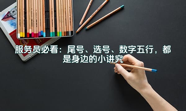 服务员必看:尾号、选号、数字五行,都是身边的小讲究