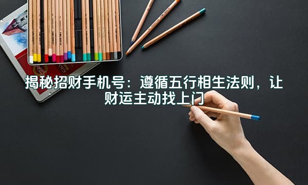 揭秘招财手机号:遵循五行相生法则,让财运主动找上门