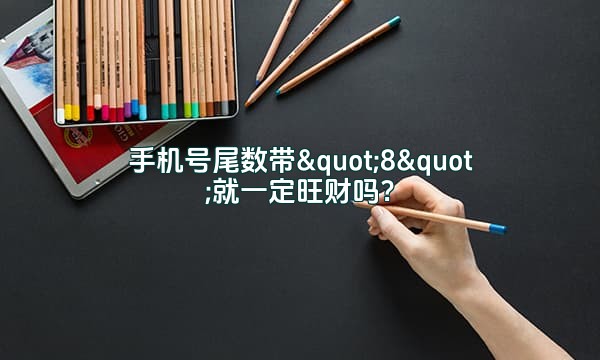手机号尾数带"8"就一定旺财吗?