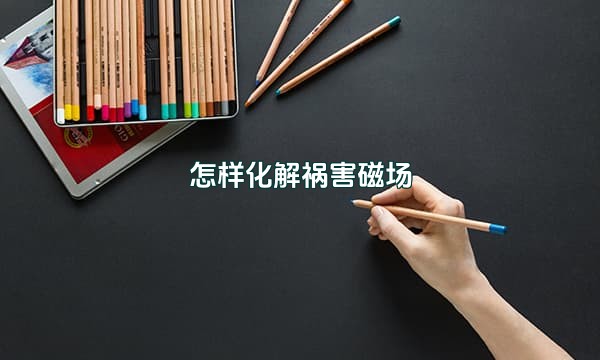 怎样化解祸害磁场