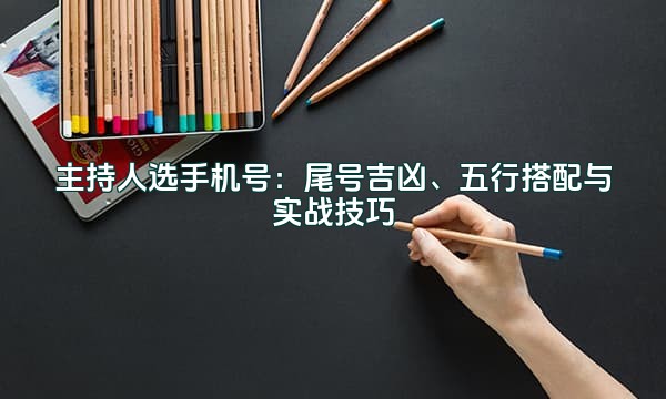 主持人选手机号：尾号吉凶、五行搭配与实战技巧