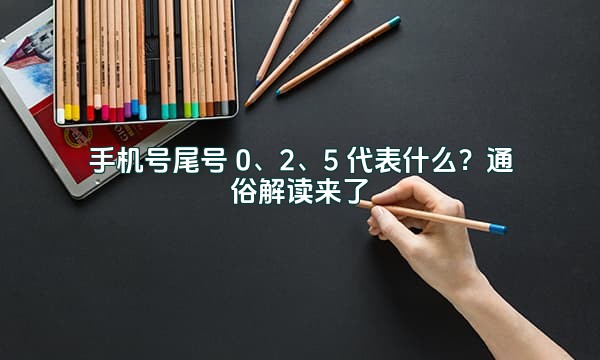 手机号尾号 0、2、5 代表什么？通俗解读来了