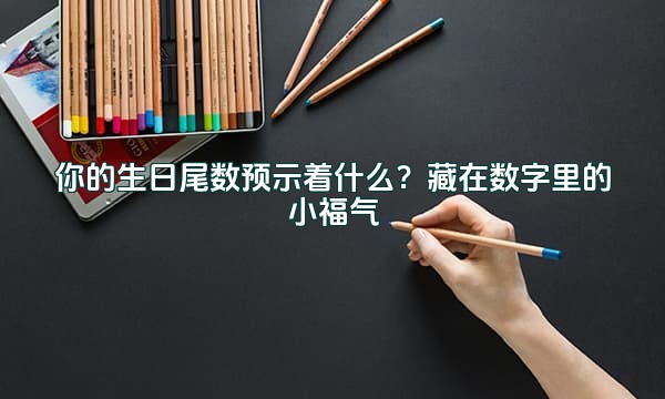 你的生日尾数预示着什么？藏在数字里的小福气