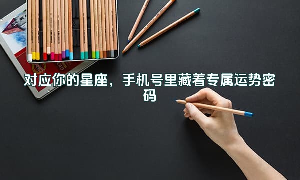 对应你的星座,手机号里藏着专属运势密码