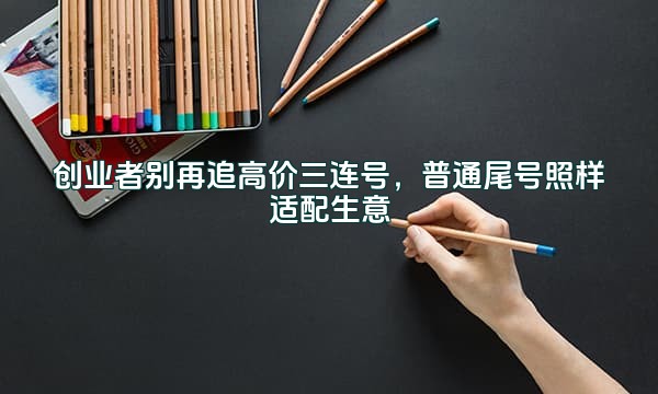 创业者别再追高价三连号，普通尾号照样适配生意