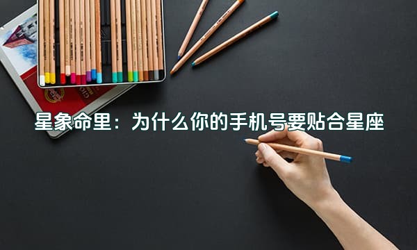 星象命里:为什么你的手机号要贴合星座
