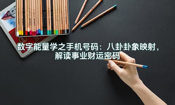 数字能量学之手机号码:八卦卦象映射,解读事业财运密码