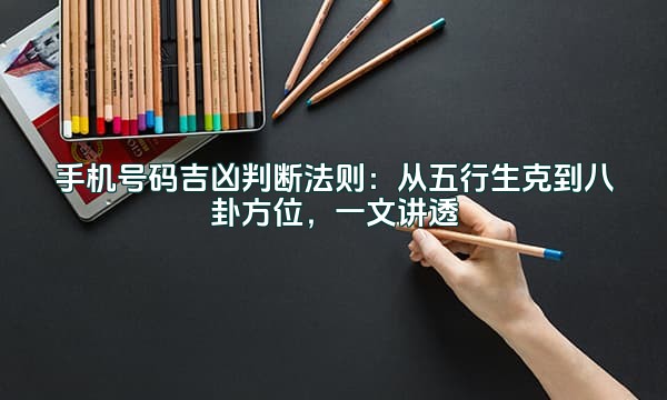 手机号码吉凶判断法则:从五行生克到八卦方位,一文讲透