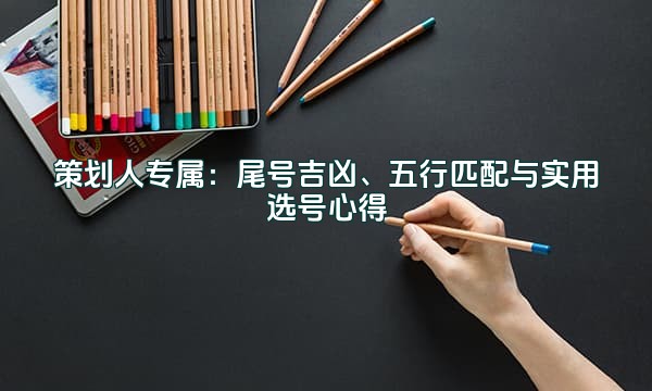 策划人专属：尾号吉凶、五行匹配与实用选号心得