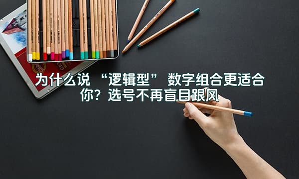为什么说 “逻辑型” 数字组合更适合你？选号不再盲目跟风