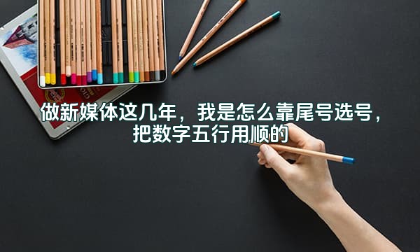 做新媒体这几年，我是怎么靠尾号选号，把数字五行用顺的