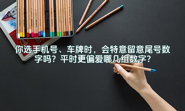 你选手机号、车牌时，会特意留意尾号数字吗？平时更偏爱哪几组数字？