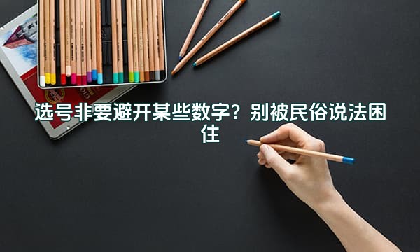 选号非要避开某些数字？别被民俗说法困住