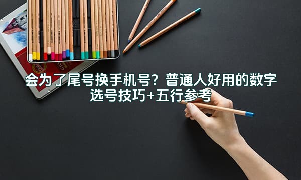 会为了尾号换手机号？普通人好用的数字选号技巧+五行参考