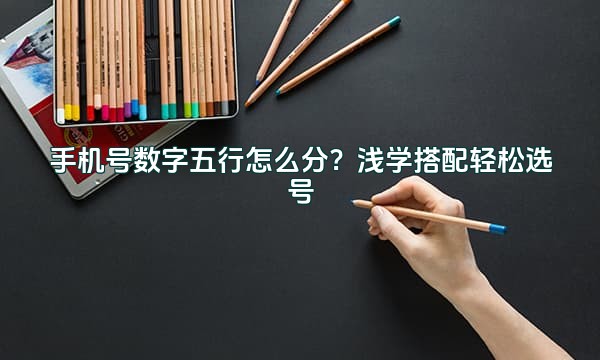 手机号数字五行怎么分?浅学搭配轻松选号