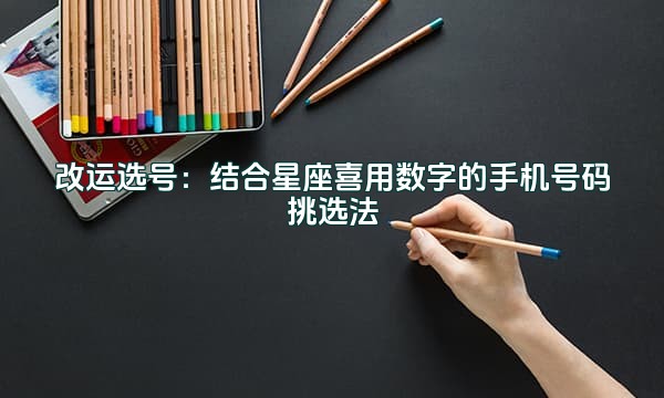 改运选号：结合星座喜用数字的手机号码挑选法